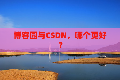 博客园与CSDN，哪个更好？